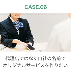 CASE.06 代理店ではなく自社の名前でオリジナルサービスを作りたい